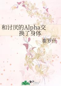 和讨厌的alpha交换了身体