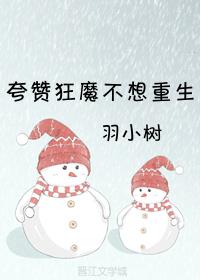 夸赞狂魔不想重生 羽小树