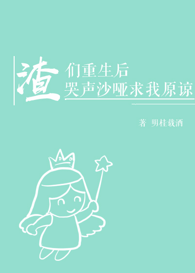渣们重生后哭声沙哑求我原谅[穿书] 明桂载酒百度网盘