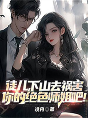 徒儿,下山去祸害你的绝色师姐吧!