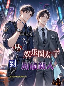 从娱乐圈太子到刑侦新人小说