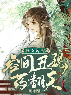 权臣娇宠:空间丑媳药翻天[笑哭]