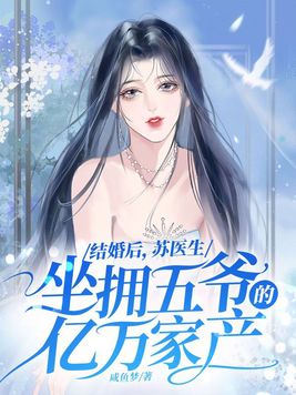 结婚后苏医生坐拥五爷的亿万家产作