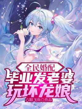 全民婚配:毕业发老婆,玩坏龙娘笔趣阁180