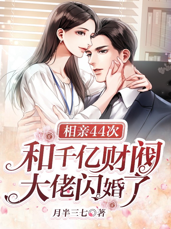 相亲44次,和千亿财阀大佬闪婚了